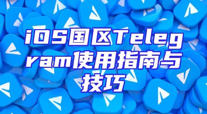 iOS国区Telegram使用指南与技巧