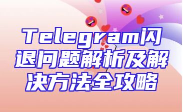 Telegram闪退问题解析及解决方法全攻略