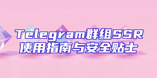 Telegram群组SSR使用指南与安全贴士