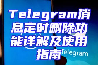 Telegram消息定时删除功能详解及使用指南