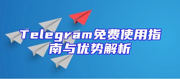 Telegram免费使用指南与优势解析