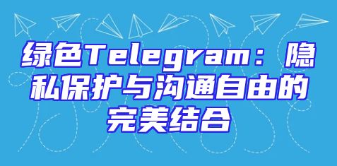 绿色Telegram：隐私保护与沟通自由的完美结合