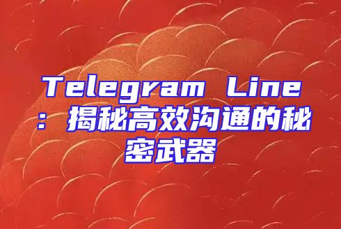 Telegram Line：揭秘高效沟通的秘密武器