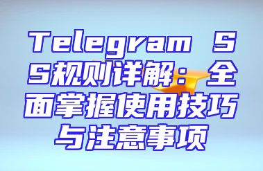 Telegram SS规则详解：全面掌握使用技巧与注意事项