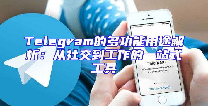 Telegram的多功能用途解析：从社交到工作的一站式工具