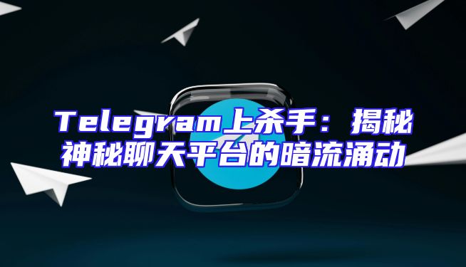 Telegram上杀手：揭秘神秘聊天平台的暗流涌动