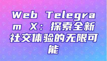 Web Telegram X：探索全新社交体验的无限可能