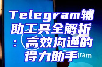 Telegram辅助工具全解析：高效沟通的得力助手
