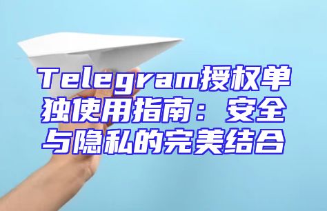 Telegram授权单独使用指南：安全与隐私的完美结合