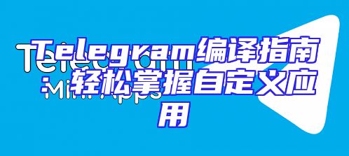 Telegram编译指南：轻松掌握自定义应用