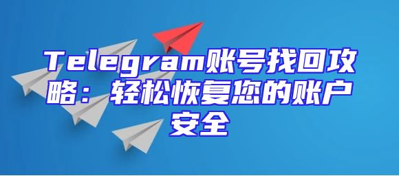 Telegram账号找回攻略：轻松恢复您的账户安全
