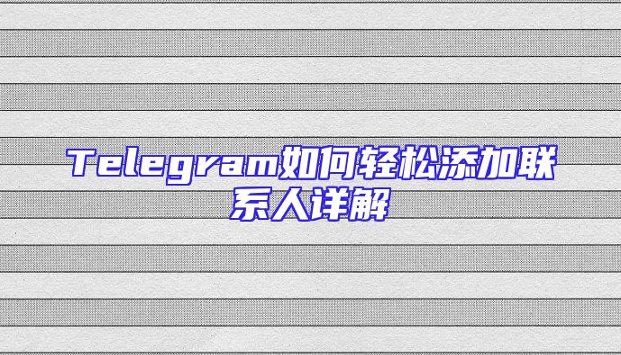 Telegram如何轻松添加联系人详解