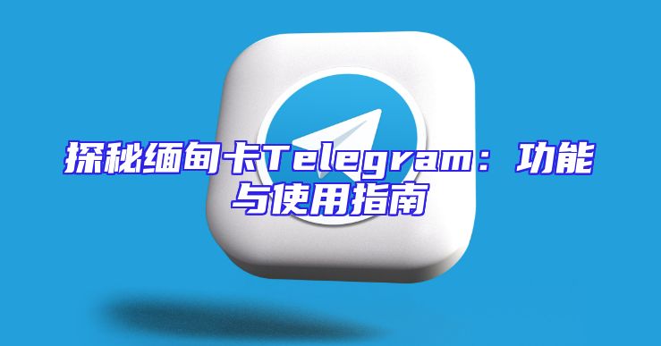 探秘缅甸卡Telegram：功能与使用指南