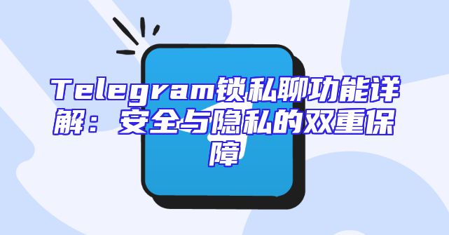 Telegram锁私聊功能详解：安全与隐私的双重保障