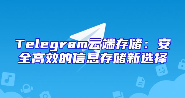 Telegram云端存储：安全高效的信息存储新选择