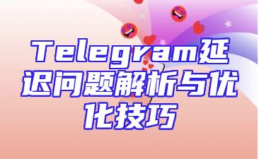 Telegram延迟问题解析与优化技巧