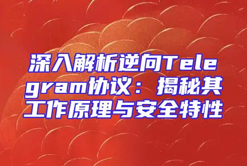 深入解析逆向Telegram协议：揭秘其工作原理与安全特性