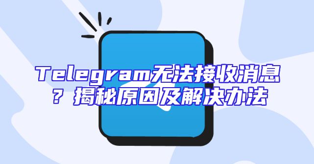 Telegram无法接收消息？揭秘原因及解决办法