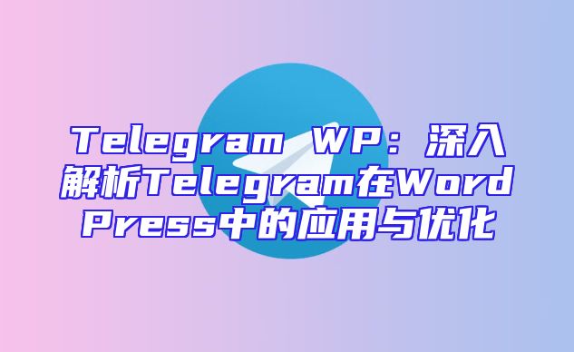 Telegram WP：深入解析Telegram在WordPress中的应用与优化