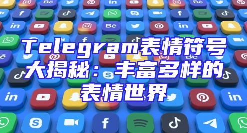 Telegram表情符号大揭秘：丰富多样的表情世界