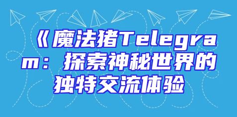 《魔法猪Telegram：探索神秘世界的独特交流体验
