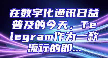 在数字化通讯日益普及的今天，Telegram作为一款流行的即...