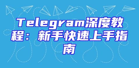 Telegram深度教程：新手快速上手指南