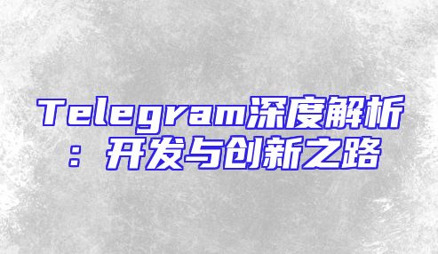 Telegram深度解析：开发与创新之路