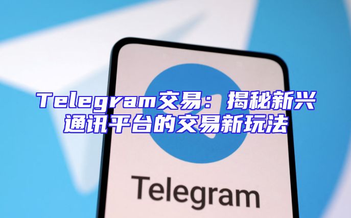 Telegram交易：揭秘新兴通讯平台的交易新玩法