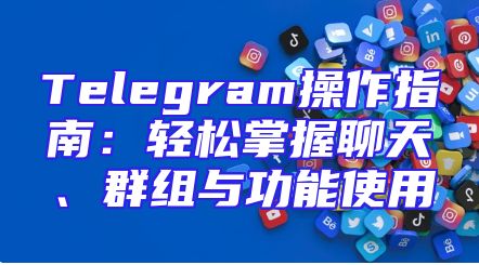 Telegram操作指南：轻松掌握聊天、群组与功能使用