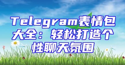 Telegram表情包大全：轻松打造个性聊天氛围