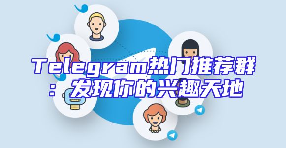 Telegram热门推荐群：发现你的兴趣天地