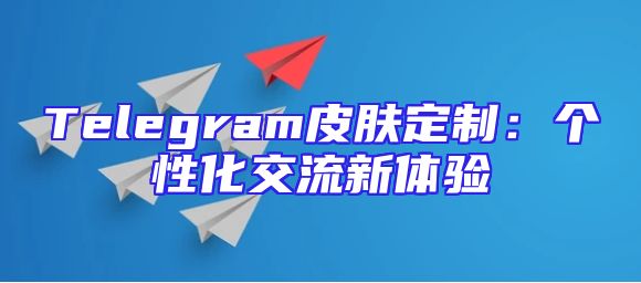Telegram皮肤定制：个性化交流新体验