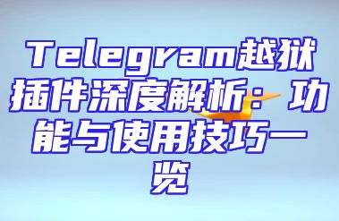 Telegram越狱插件深度解析：功能与使用技巧一览