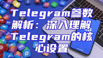 Telegram参数解析：深入理解Telegram的核心设置