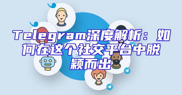 Telegram深度解析：如何在这个社交平台中脱颖而出