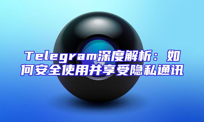Telegram深度解析：如何安全使用并享受隐私通讯