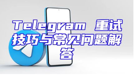 Telegram 重试技巧与常见问题解答