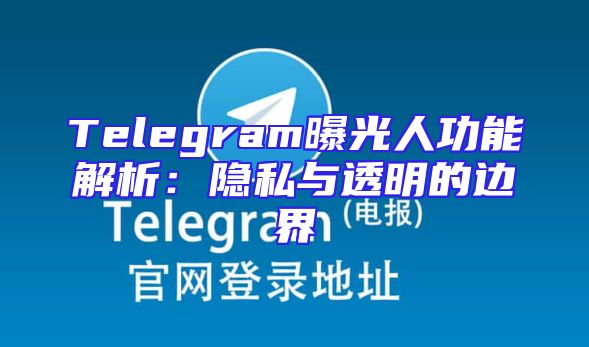 Telegram曝光人功能解析：隐私与透明的边界
