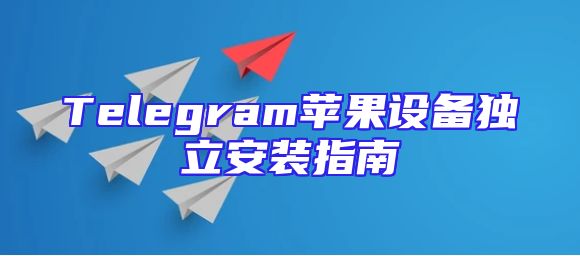 Telegram苹果设备独立安装指南