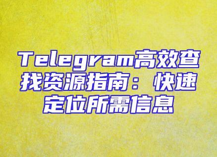Telegram高效查找资源指南：快速定位所需信息