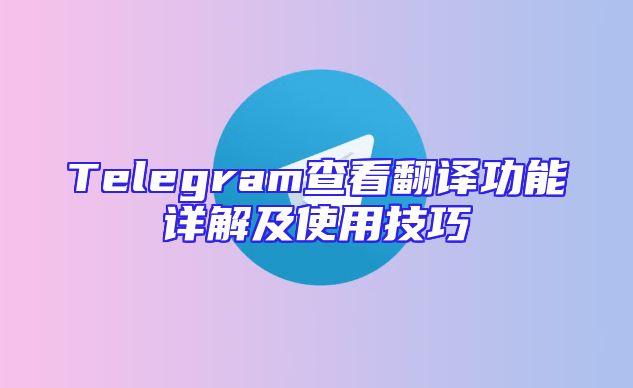 Telegram查看翻译功能详解及使用技巧