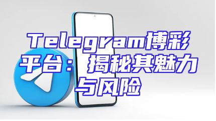 Telegram博彩平台：揭秘其魅力与风险