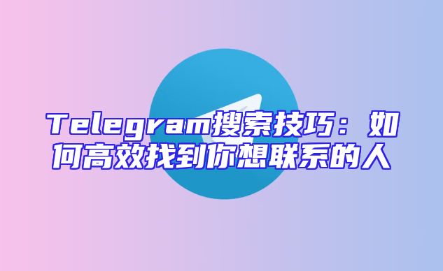 Telegram搜索技巧：如何高效找到你想联系的人