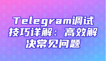 Telegram调试技巧详解：高效解决常见问题