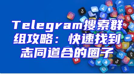 Telegram搜索群组攻略：快速找到志同道合的圈子