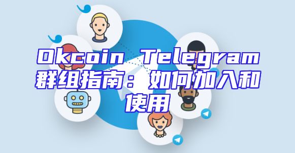 Okcoin Telegram群组指南：如何加入和使用