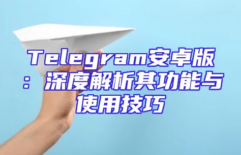 Telegram安卓版：深度解析其功能与使用技巧