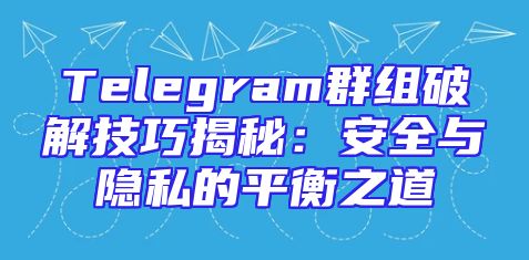 Telegram群组破解技巧揭秘：安全与隐私的平衡之道