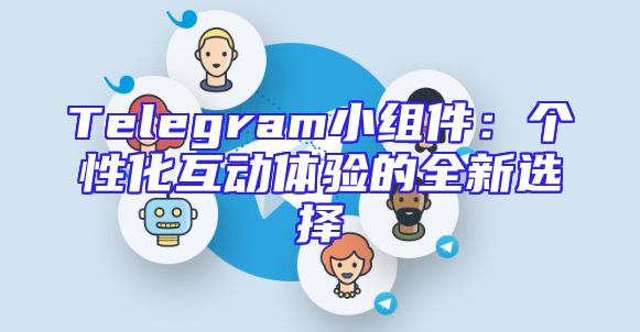 Telegram小组件：个性化互动体验的全新选择